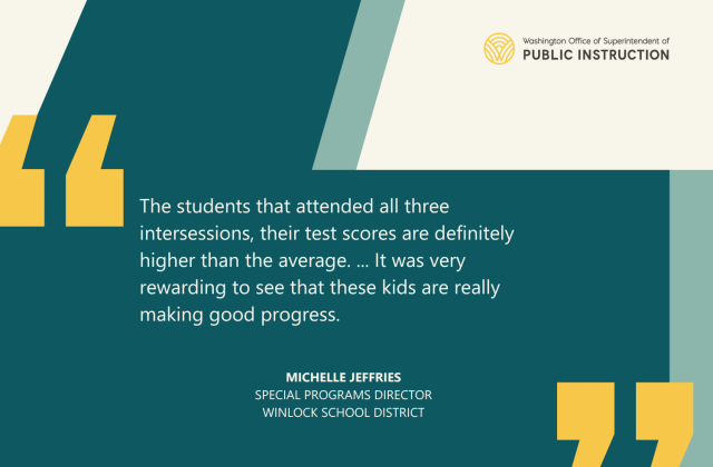 he students that attended all three intersessions, their test scores are definitely higher than the average. ... It was very rewarding to see that these kids are really making good progress. Michelle Jeffries Special Programs Director Winlock School District
